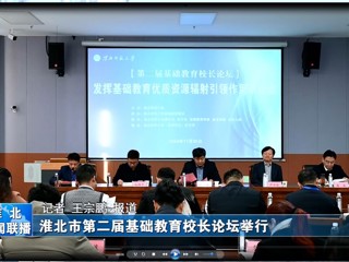 【淮北新闻联播】淮北市第二届基础教育校长论坛在yl23455永利官网举行